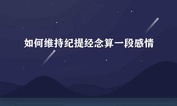 如何维持纪提经念算一段感情