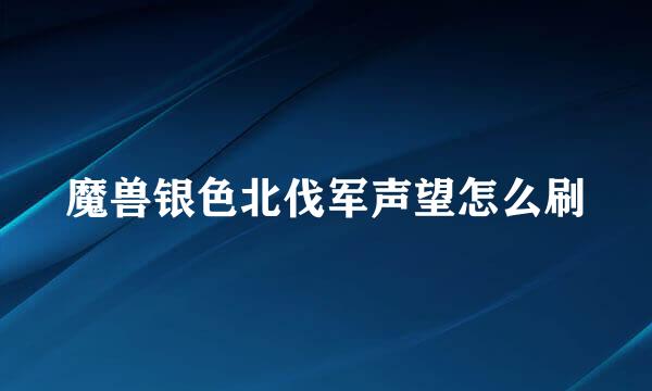 魔兽银色北伐军声望怎么刷
