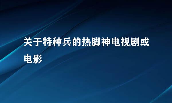 关于特种兵的热脚神电视剧或电影