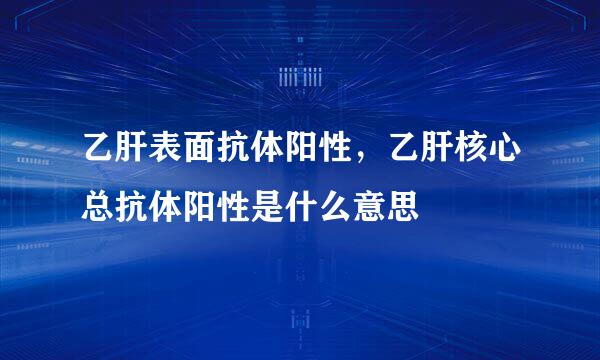 乙肝表面抗体阳性，乙肝核心总抗体阳性是什么意思