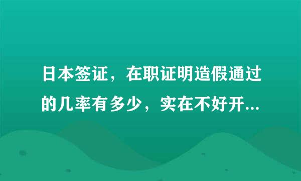 日本签证，在职证明造假通过的几率有多少，实在不好开又很急想走这条路。