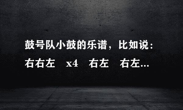 鼓号队小鼓的乐谱，比如说：右右左 x4 右左 右左右左右 右左右左 除了这个间接曲还要其他曲