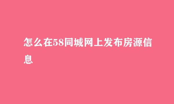 怎么在58同城网上发布房源信息