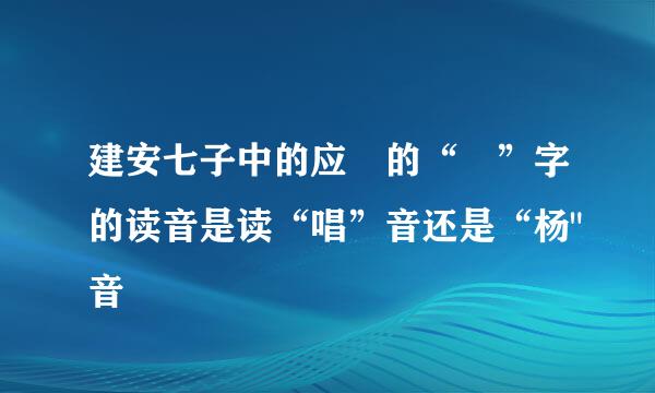 建安七子中的应玚的“玚”字的读音是读“唱”音还是“杨
