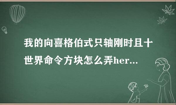 我的向喜格伯式只轴刚时且十世界命令方块怎么弄herobrine