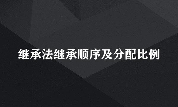 继承法继承顺序及分配比例