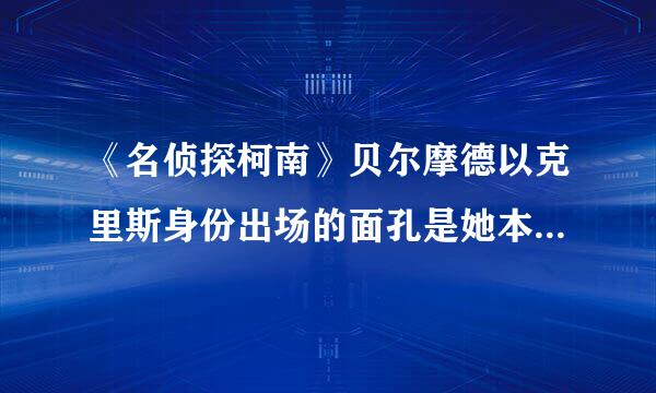《名侦探柯南》贝尔摩德以克里斯身份出场的面孔是她本身的面孔吗？