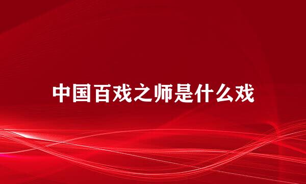 中国百戏之师是什么戏
