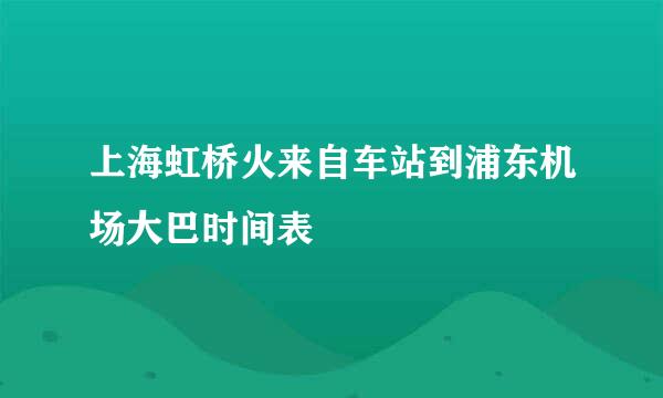 上海虹桥火来自车站到浦东机场大巴时间表