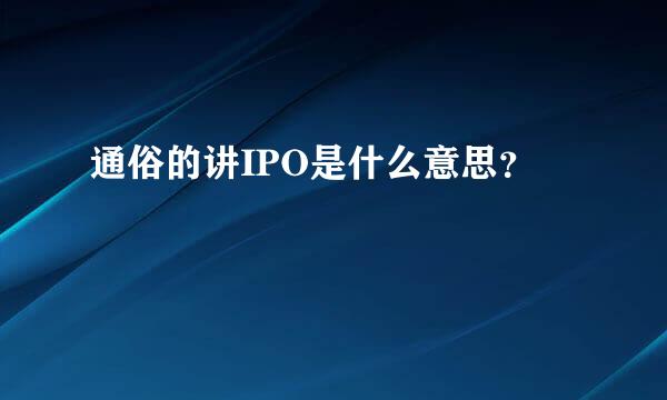 通俗的讲IPO是什么意思？