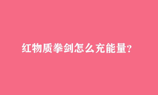 红物质拳剑怎么充能量？