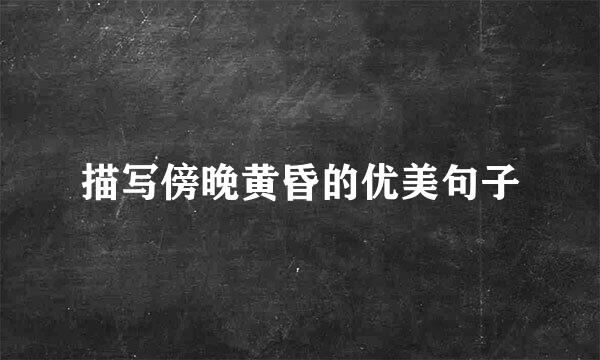 描写傍晚黄昏的优美句子