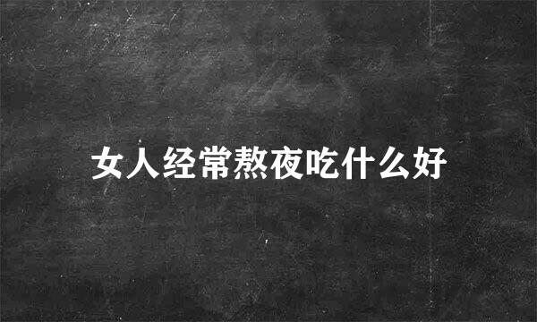 女人经常熬夜吃什么好