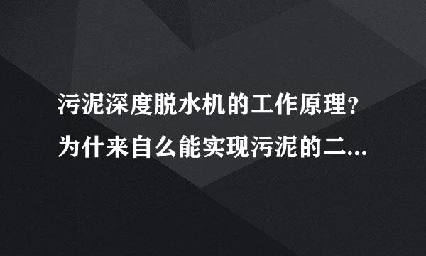 污泥深度脱水机的工作原理？为什来自么能实现污泥的二次深度脱水，将污泥/物料含水率降至50%以下？