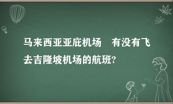 马来西亚亚庇机场 有没有飞去吉隆坡机场的航班?