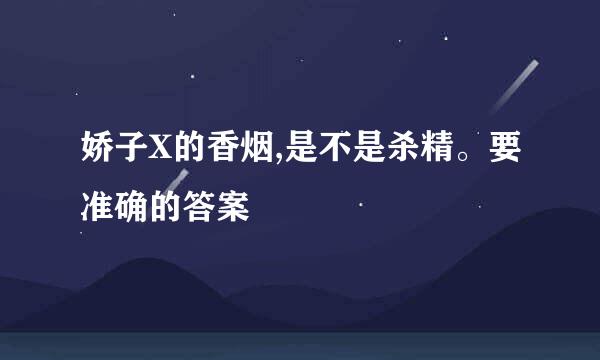 娇子X的香烟,是不是杀精。要准确的答案