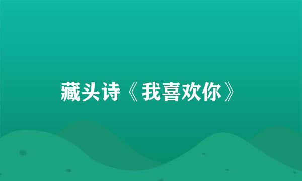 藏头诗《我喜欢你》