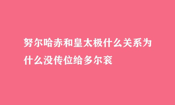 努尔哈赤和皇太极什么关系为什么没传位给多尔衮