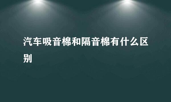 汽车吸音棉和隔音棉有什么区别