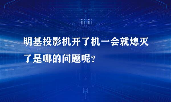 明基投影机开了机一会就熄灭了是哪的问题呢？