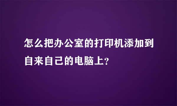 怎么把办公室的打印机添加到自来自己的电脑上？