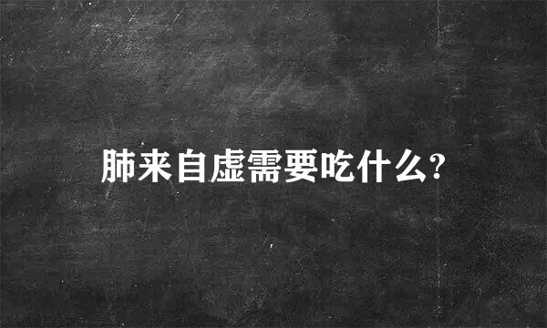 肺来自虚需要吃什么?