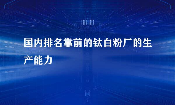 国内排名靠前的钛白粉厂的生产能力