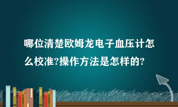 哪位清楚欧姆龙电子血压计怎么校准?操作方法是怎样的?