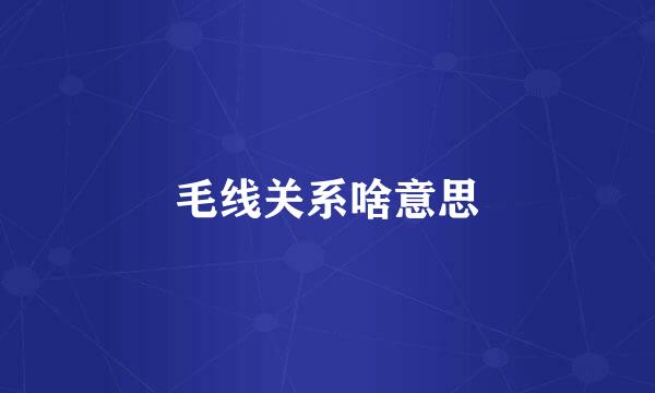 毛线关系啥意思