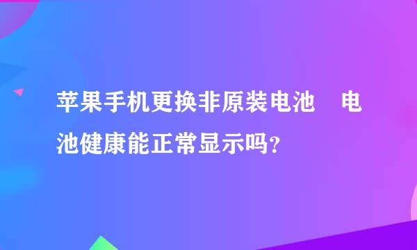 苹果手机更换非原装电池 电池健康能正常显示吗？