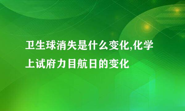 卫生球消失是什么变化,化学上试府力目航日的变化