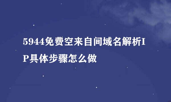 5944免费空来自间域名解析IP具体步骤怎么做