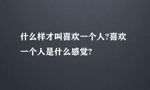 什么样才叫喜欢一个人?喜欢一个人是什么感觉?