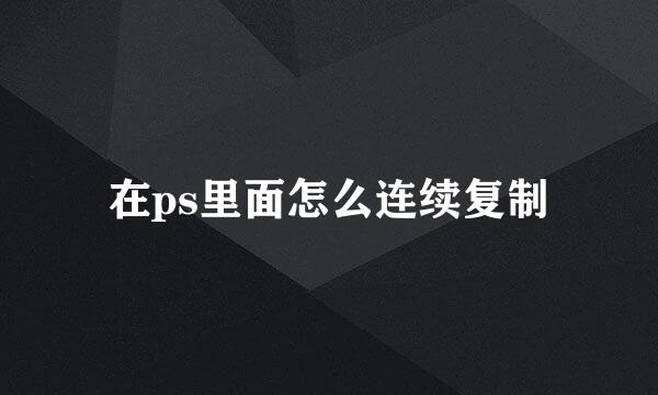 在ps里面怎么连续复制