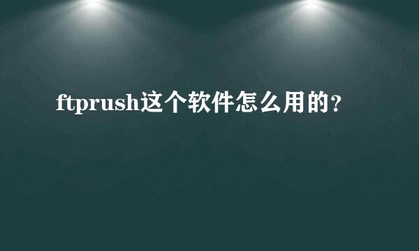 ftprush这个软件怎么用的？