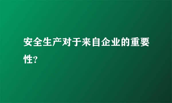 安全生产对于来自企业的重要性？