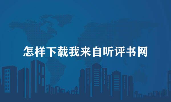 怎样下载我来自听评书网