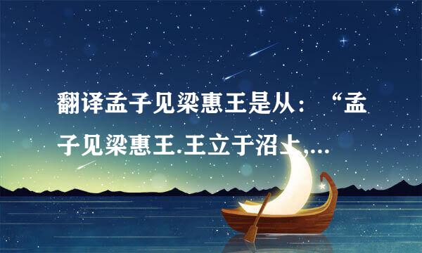 翻译孟子见梁惠王是从：“孟子见梁惠王.王立于沼上,顾鸿雁麋鹿……”到“……,虽有...