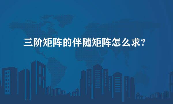 三阶矩阵的伴随矩阵怎么求?