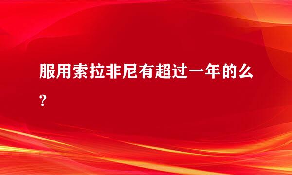 服用索拉非尼有超过一年的么?
