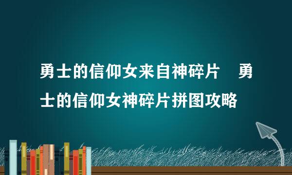 勇士的信仰女来自神碎片 勇士的信仰女神碎片拼图攻略