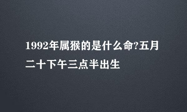 1992年属猴的是什么命?五月二十下午三点半出生