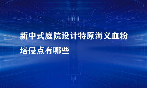 新中式庭院设计特原海义血粉培侵点有哪些