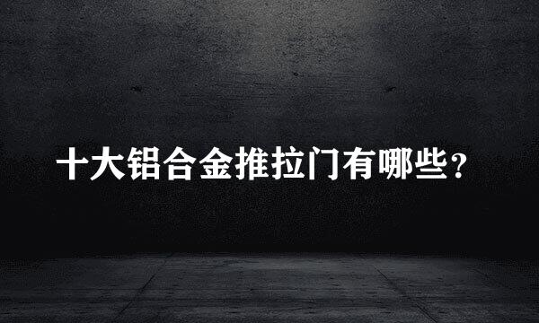 十大铝合金推拉门有哪些？