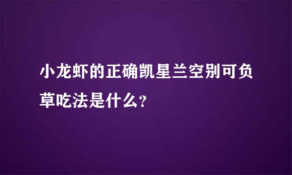 小龙虾的正确凯星兰空别可负草吃法是什么？