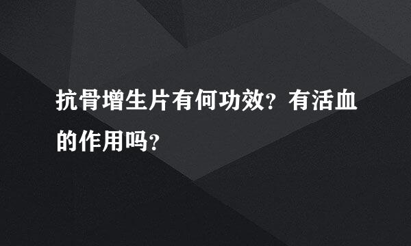 抗骨增生片有何功效？有活血的作用吗？
