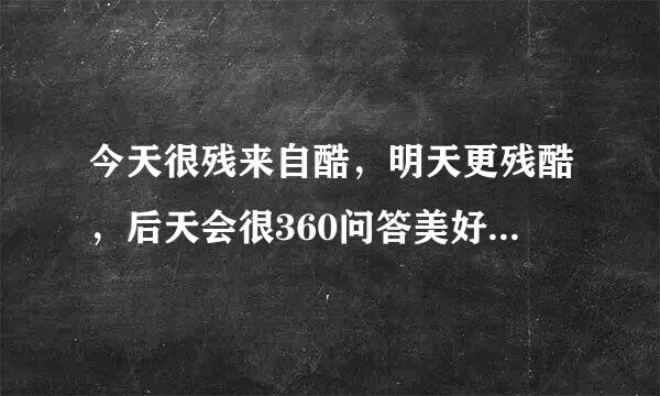 今天很残来自酷，明天更残酷，后天会很360问答美好是什么意思