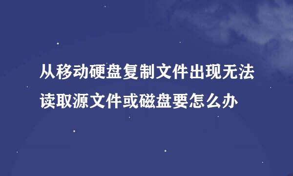 从移动硬盘复制文件出现无法读取源文件或磁盘要怎么办