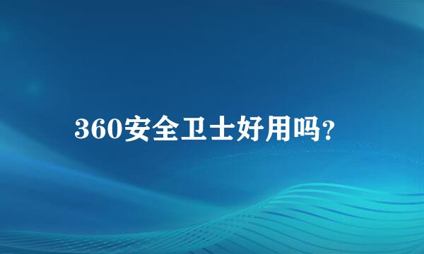 360安全卫士好用吗？