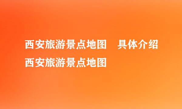 西安旅游景点地图 具体介绍西安旅游景点地图